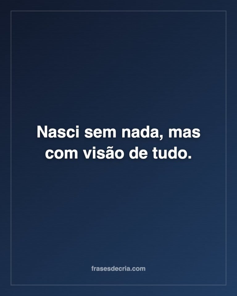 Frase de cria para foto: Nasci sem nada, mas com visão de tudo.